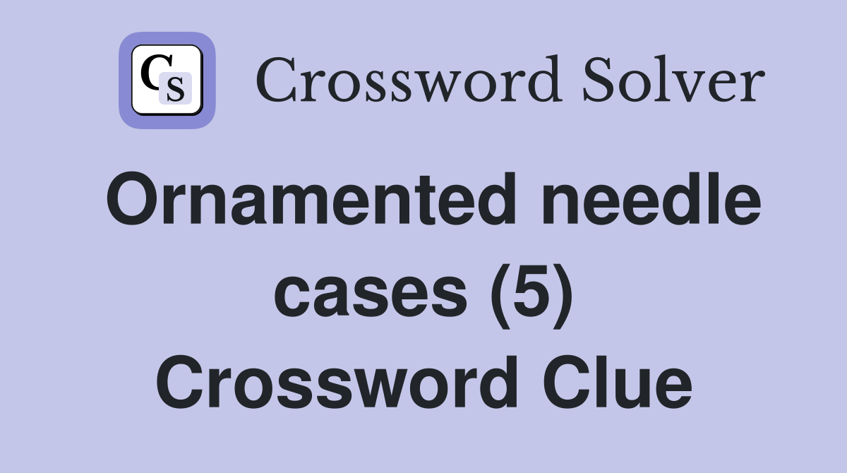 Ornamented needle cases (5) Crossword Clue