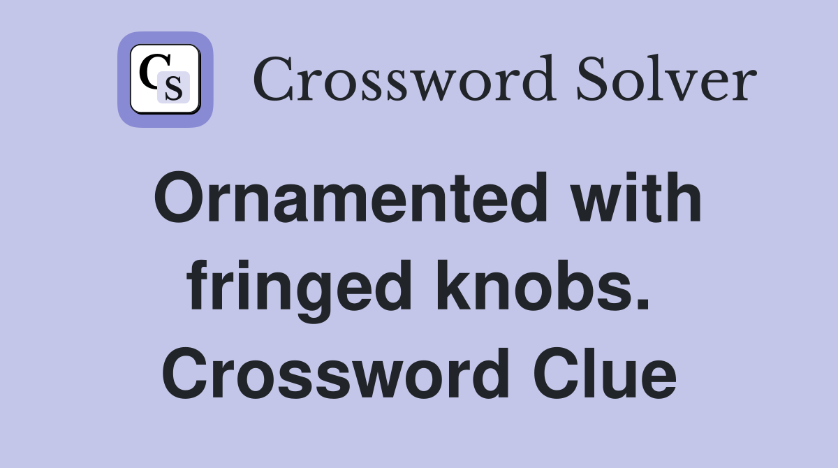 Ornamented with fringed knobs. Crossword Clue
