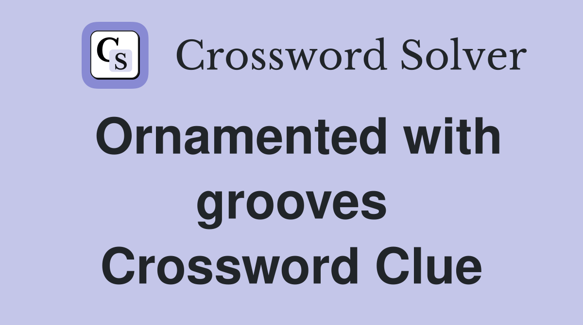 Ornamented with grooves Crossword Clue