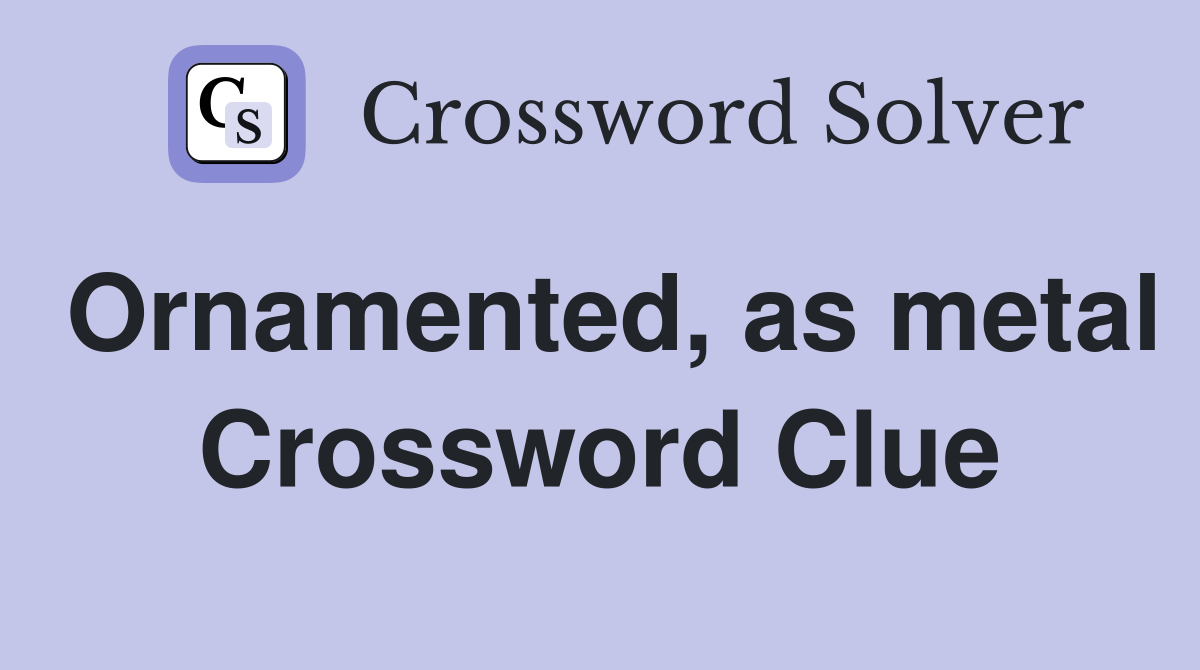 Ornamented, as metal Crossword Clue