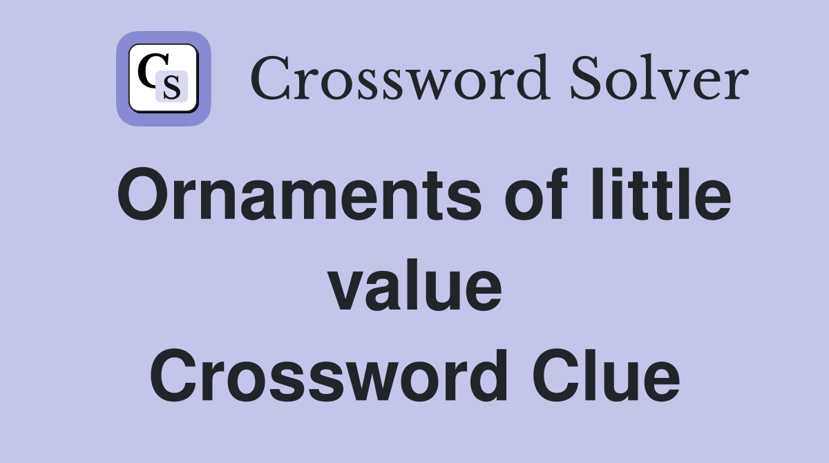 Ornaments of little value Crossword Clue