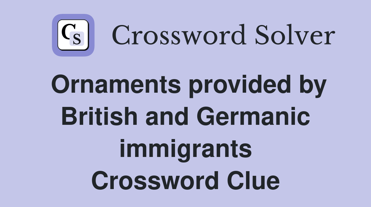 Ornaments provided by British and Germanic immigrants Crossword Clue