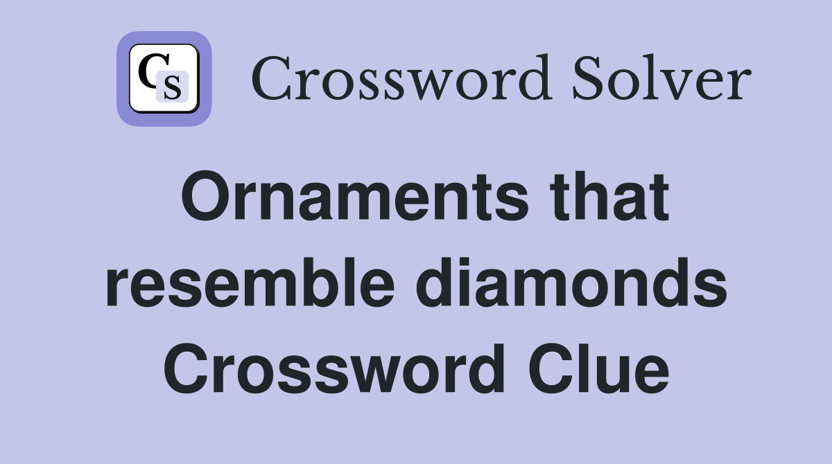 Ornaments that resemble diamonds Crossword Clue