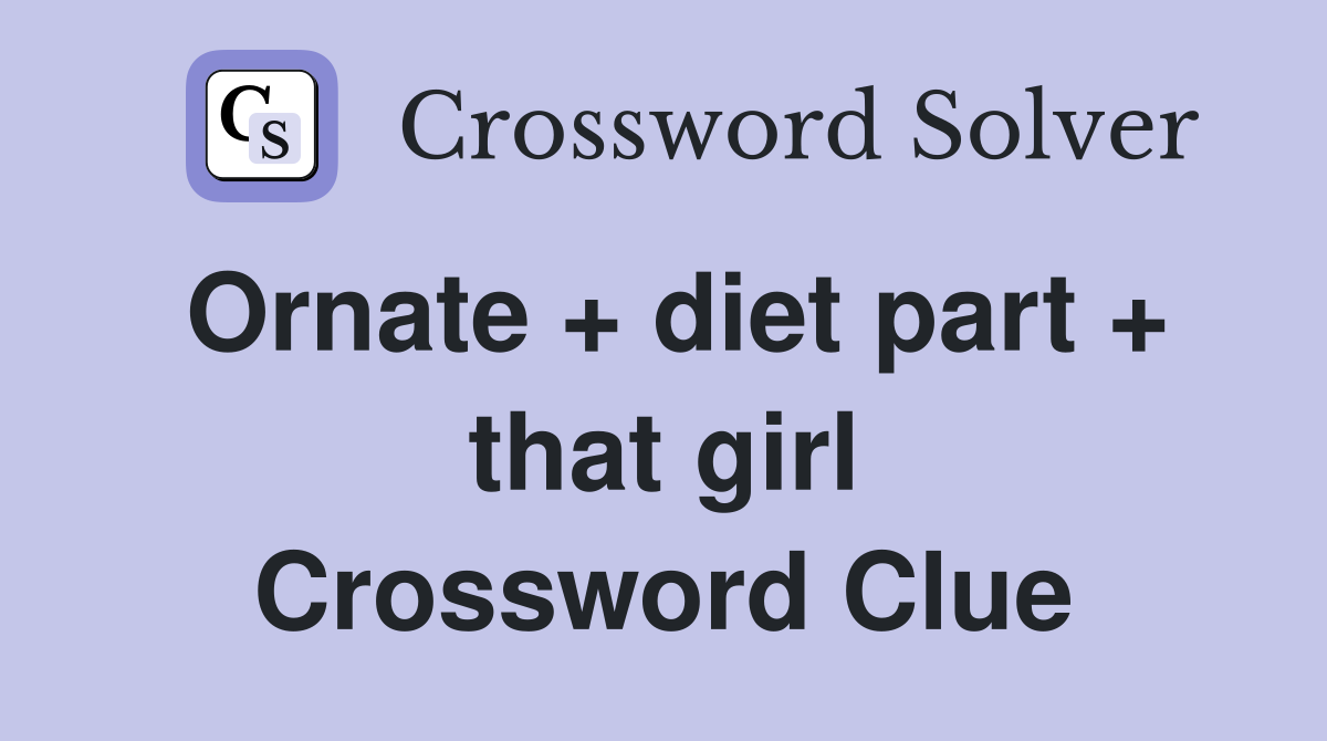 Ornate + diet part + that girl Crossword Clue