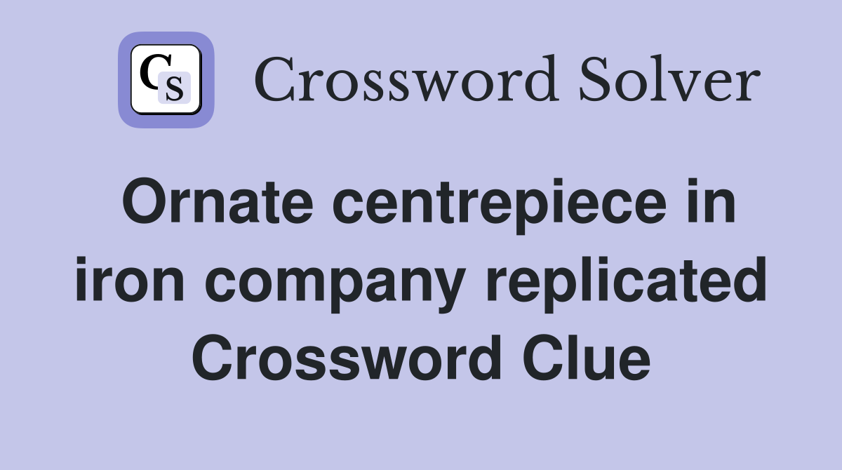 Ornate centrepiece in iron company replicated Crossword Clue