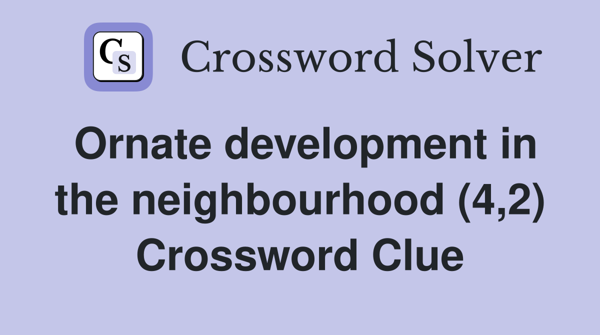 Ornate development in the neighbourhood (4,2) Crossword Clue