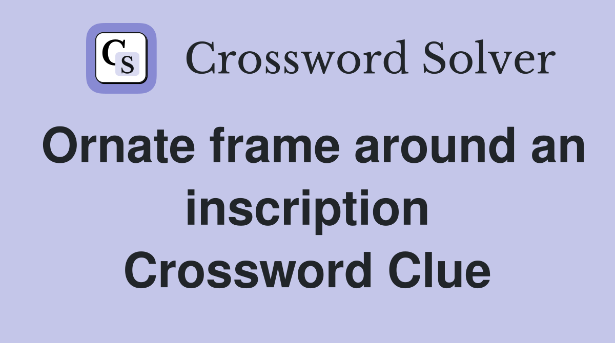 Ornate frame around an inscription Crossword Clue