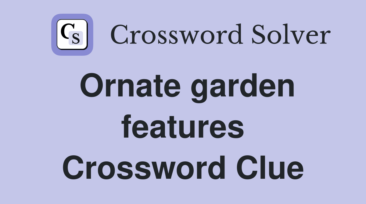 Ornate garden features Crossword Clue