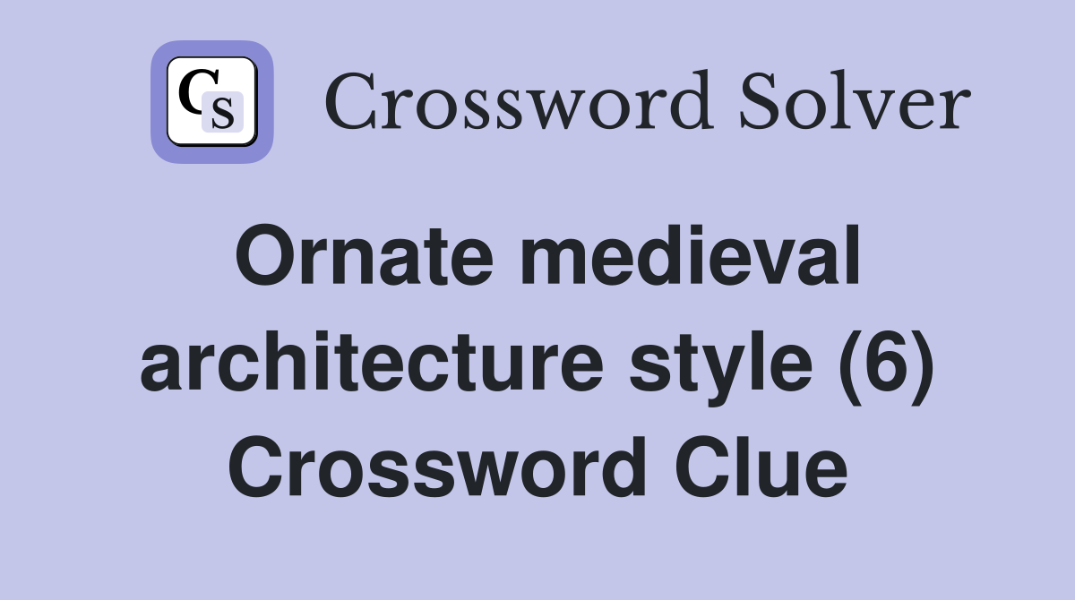 Ornate medieval architecture style (6) Crossword Clue