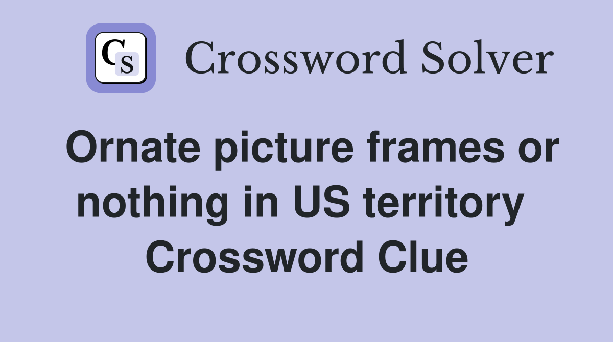 Ornate picture frames or nothing in US territory  Crossword Clue