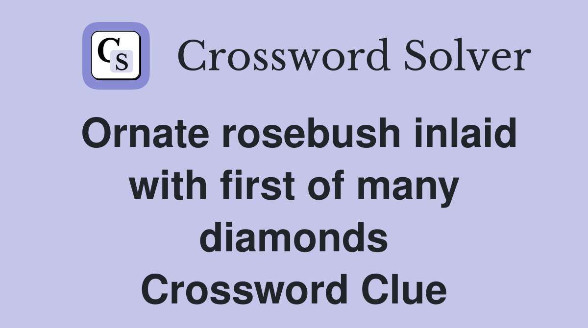 Ornate rosebush inlaid with first of many diamonds Crossword Clue