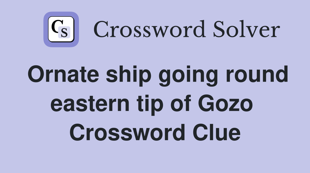 Ornate ship going round eastern tip of Gozo  Crossword Clue