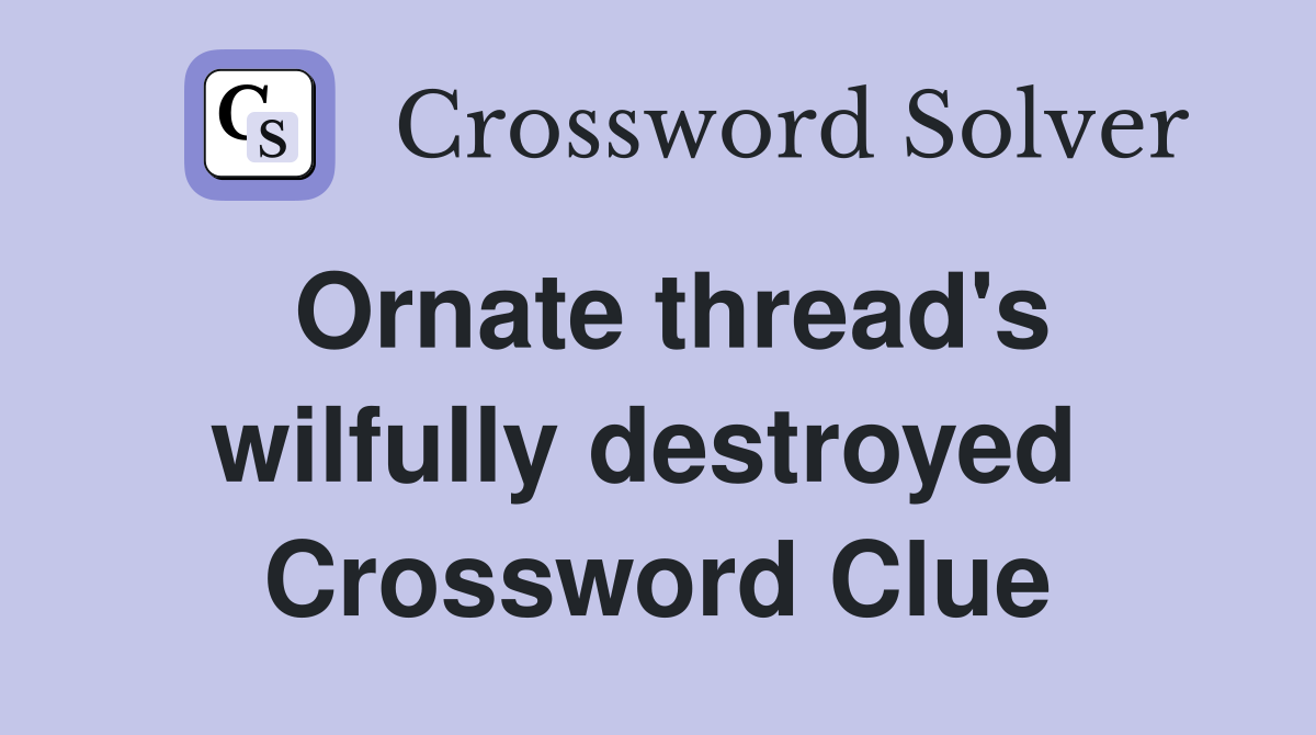 Ornate thread's wilfully destroyed  Crossword Clue