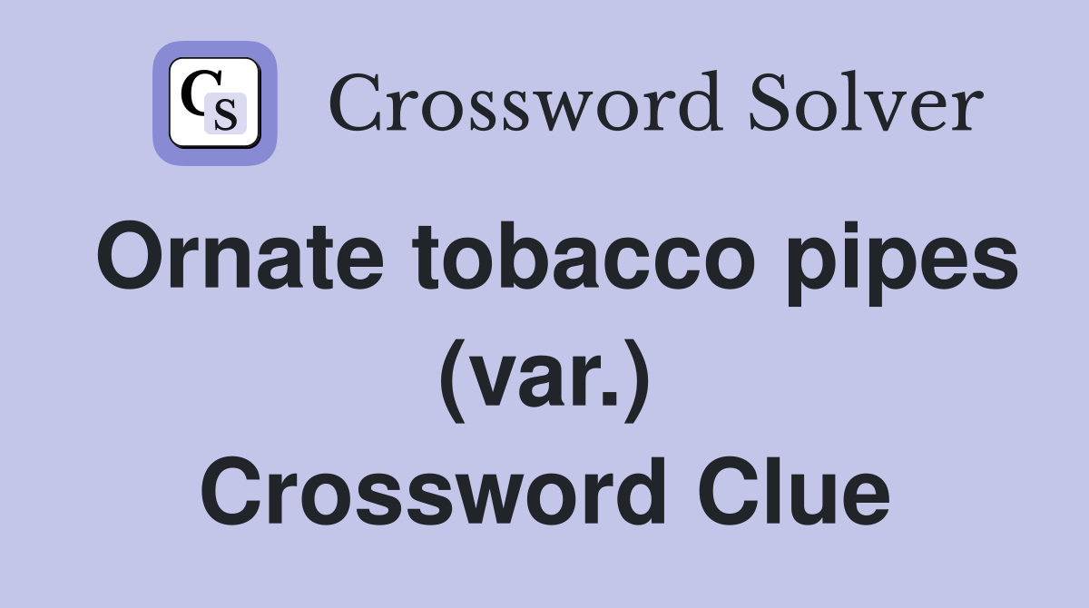 Ornate tobacco pipes (var.) Crossword Clue