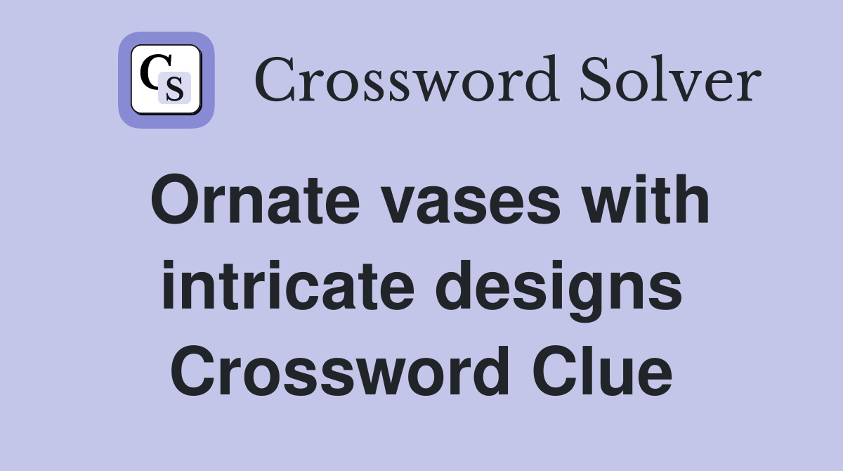 Ornate vases with intricate designs Crossword Clue