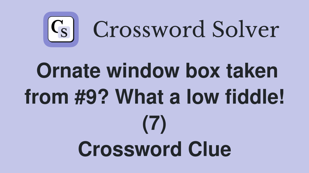 Ornate window box taken from #9? What a low fiddle! (7) Crossword Clue