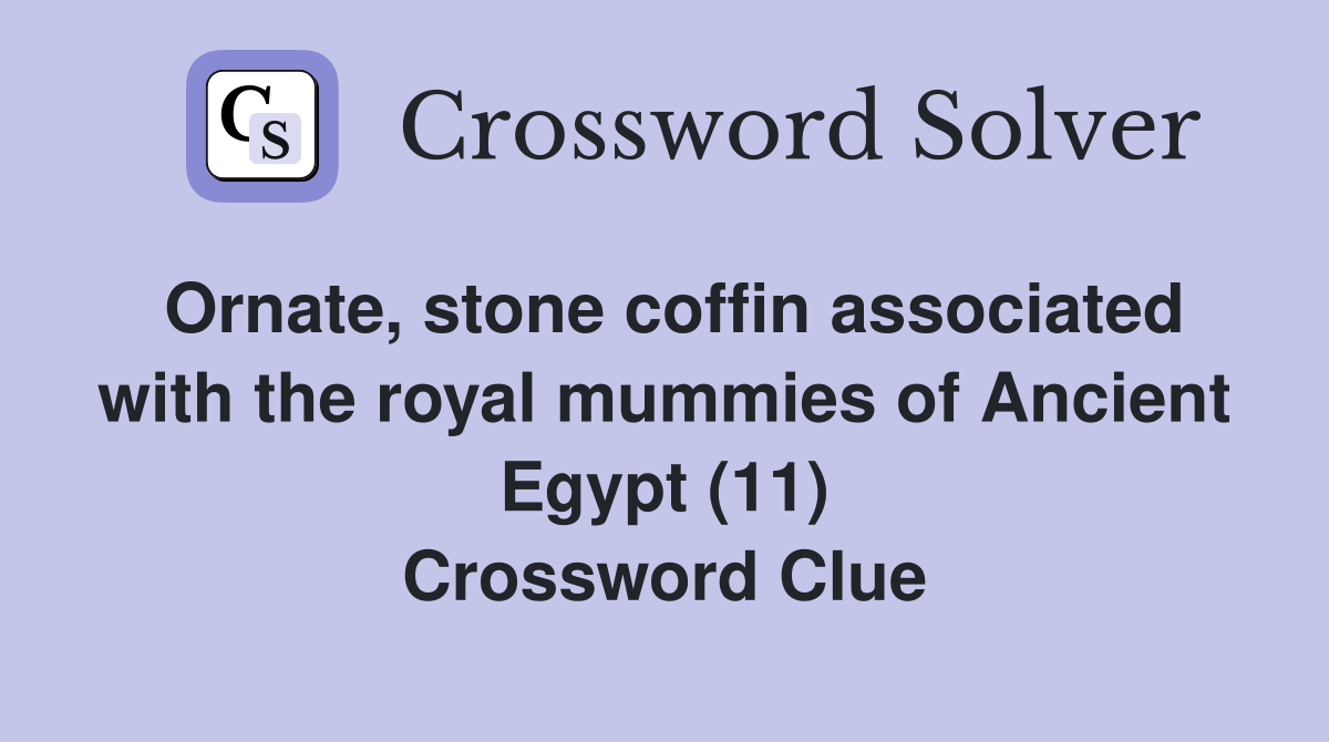 Ornate, stone coffin associated with the royal mummies of Ancient Egypt (11) Crossword Clue