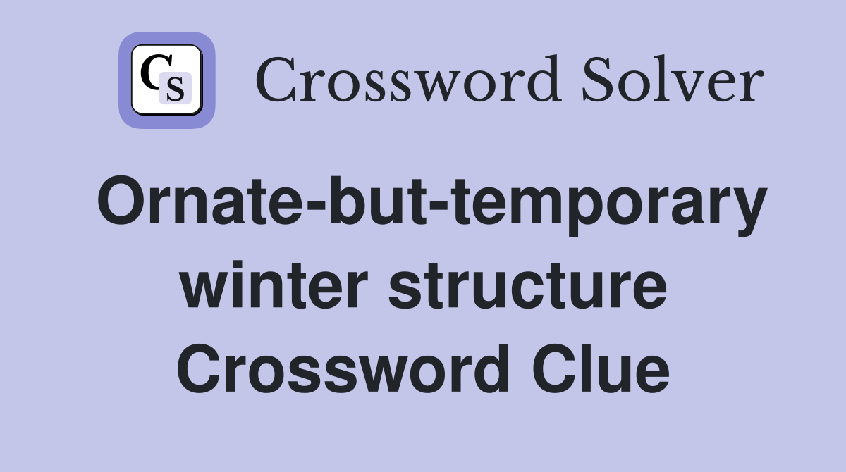 Ornate-but-temporary winter structure Crossword Clue