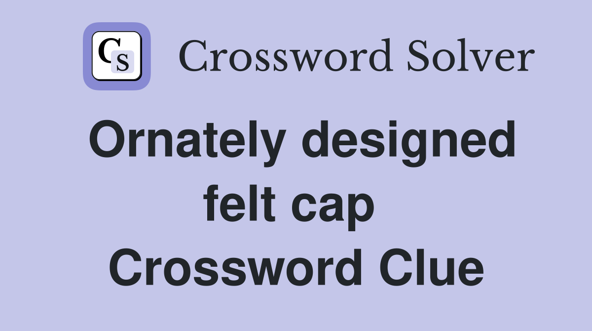 Ornately designed felt cap  Crossword Clue