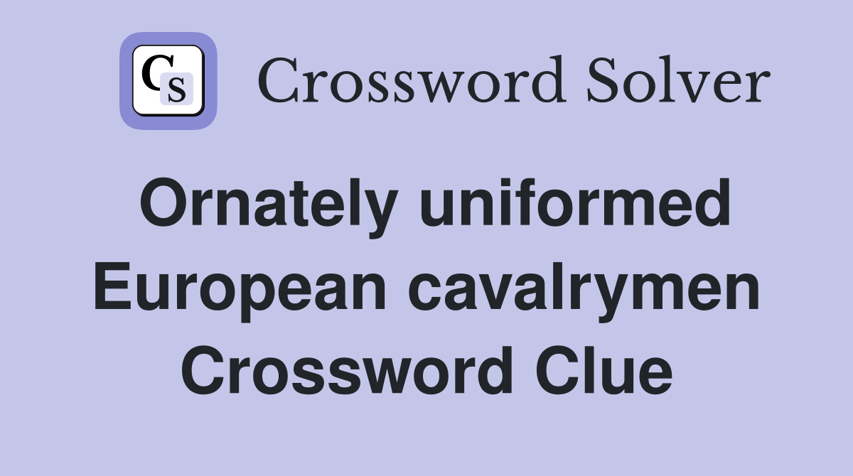 Ornately uniformed European cavalrymen Crossword Clue