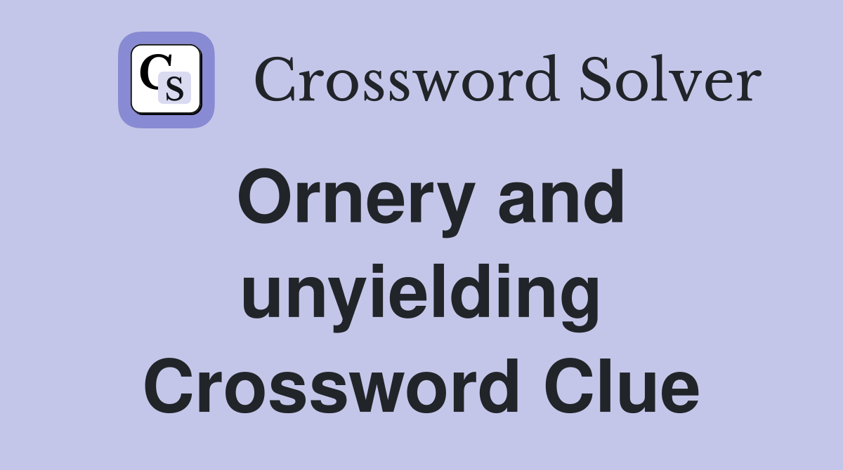 Ornery and unyielding Crossword Clue