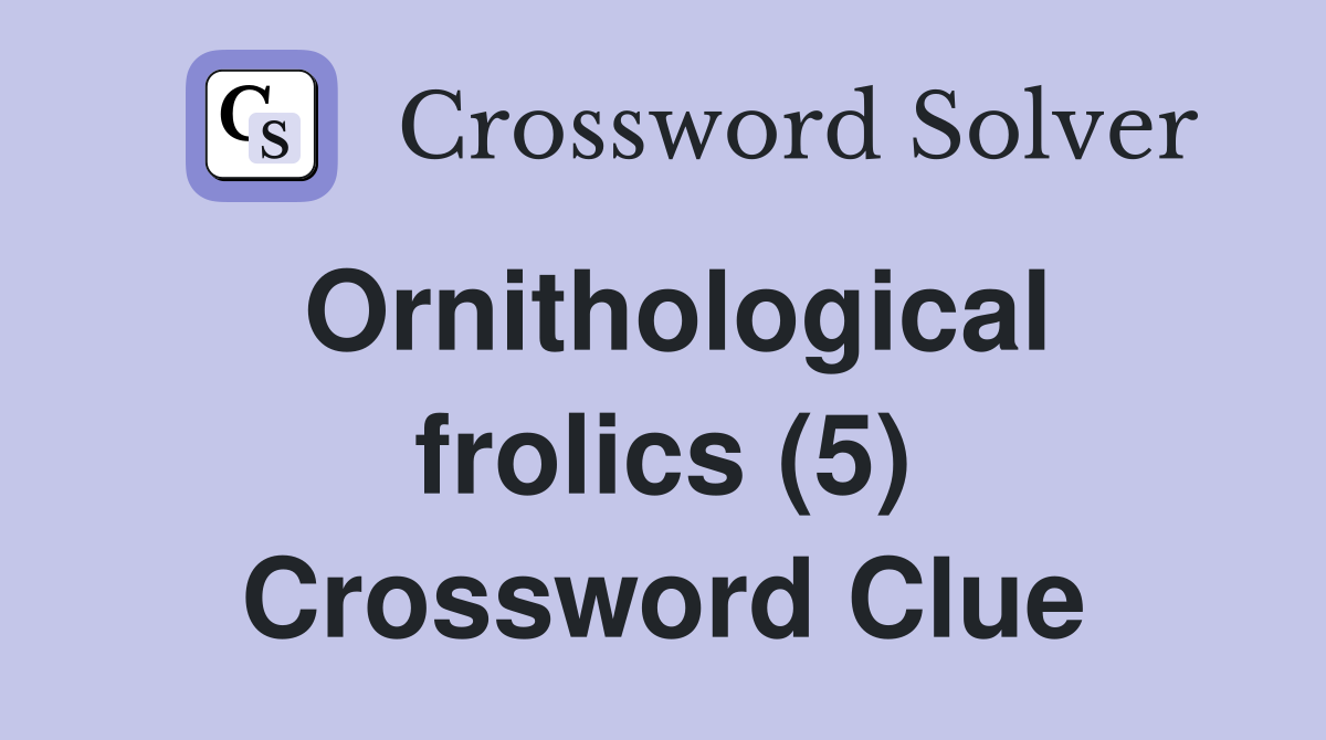Ornithological frolics (5) Crossword Clue