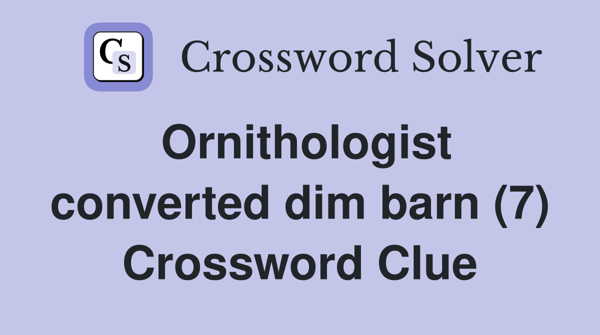 Ornithologist converted dim barn (7) Crossword Clue