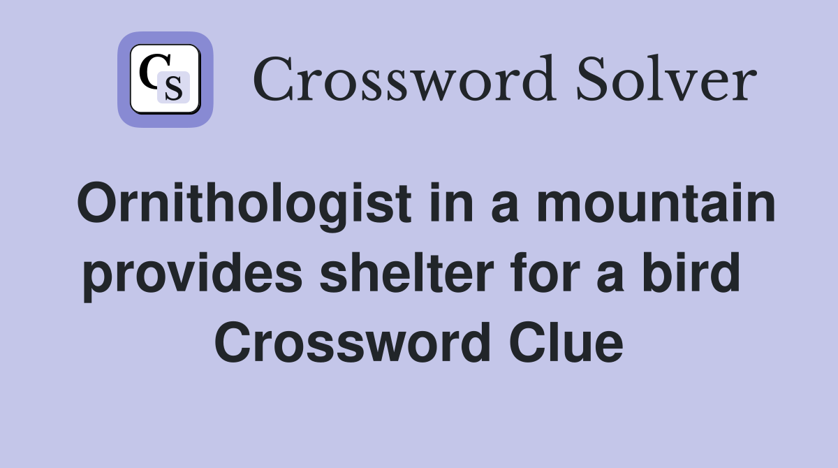 Ornithologist in a mountain provides shelter for a bird  Crossword Clue