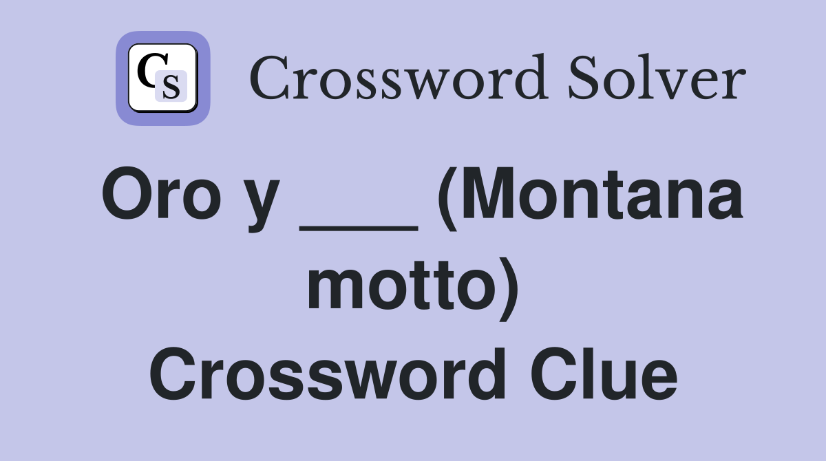 Oro y ___ (Montana motto) Crossword Clue