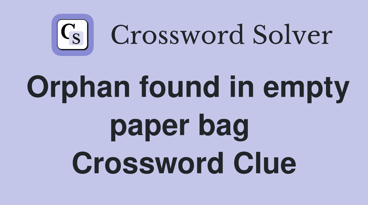 Orphan found in empty paper bag  Crossword Clue