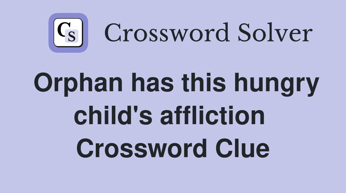 Orphan has this hungry child's affliction  Crossword Clue