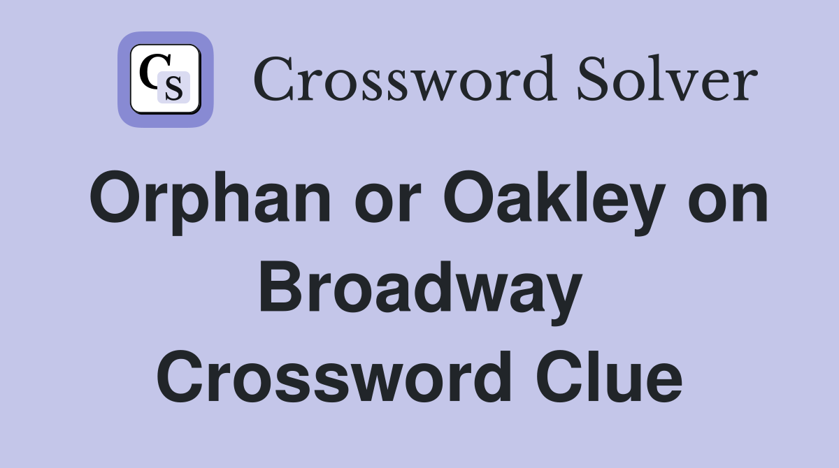 Orphan or Oakley on Broadway Crossword Clue