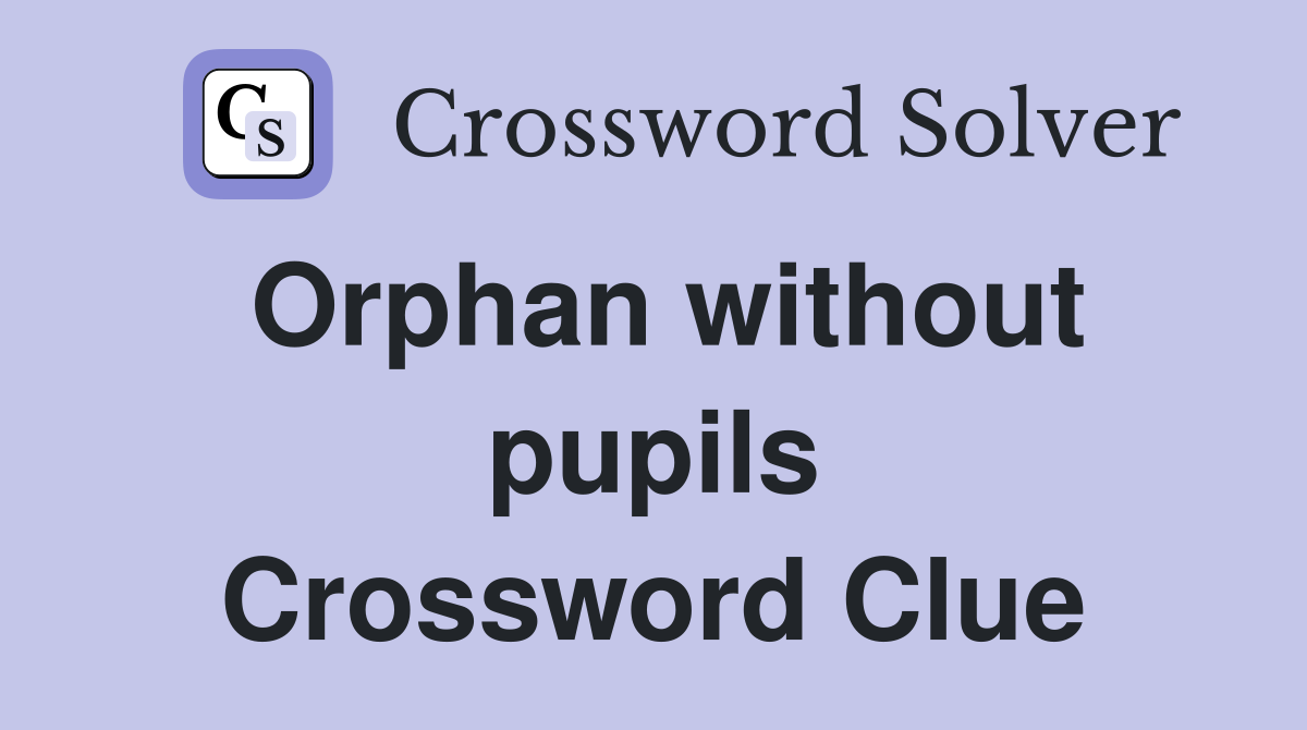 Orphan without pupils Crossword Clue