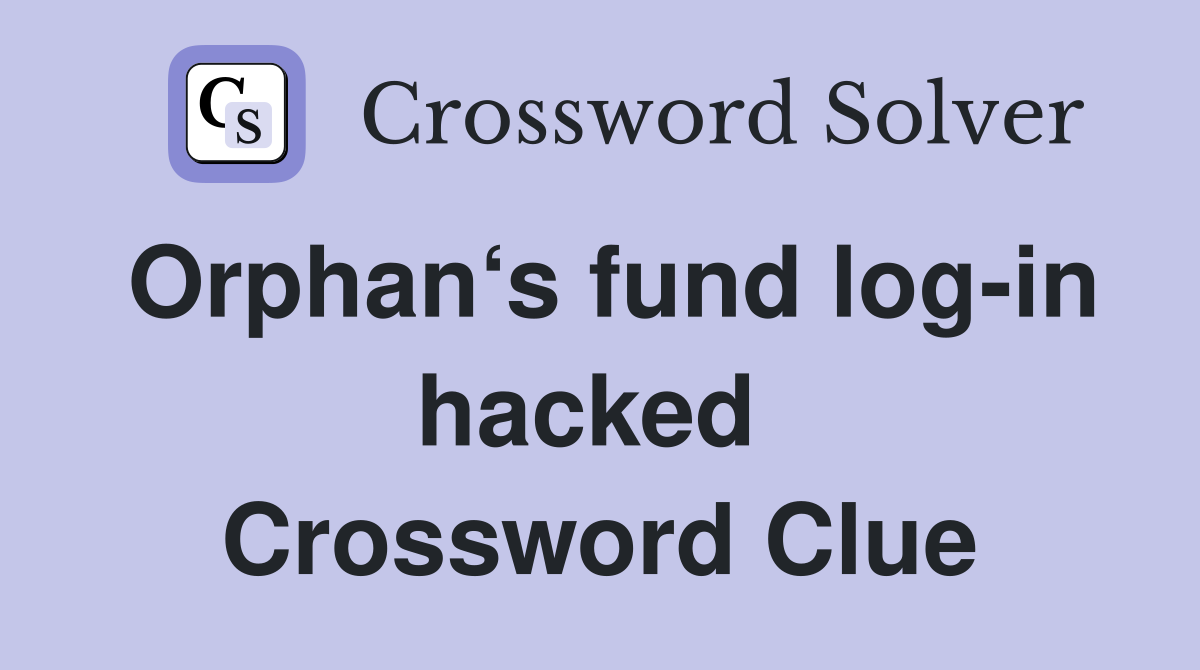 Orphan‘s fund log-in hacked  Crossword Clue