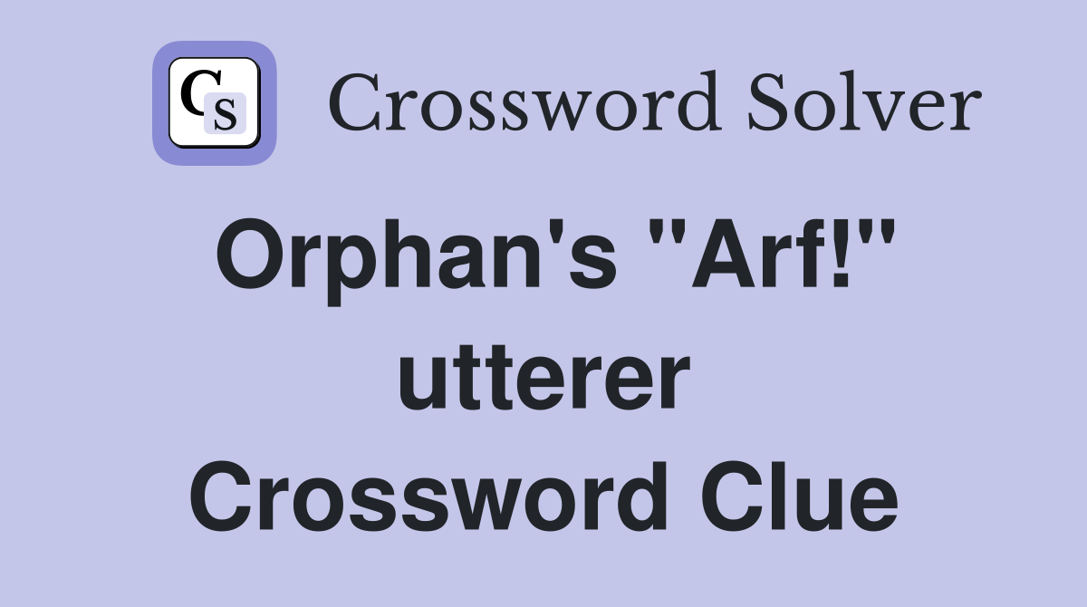 Orphan's "Arf!" utterer Crossword Clue