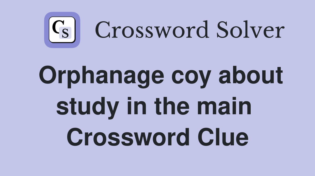 Orphanage coy about study in the main  Crossword Clue