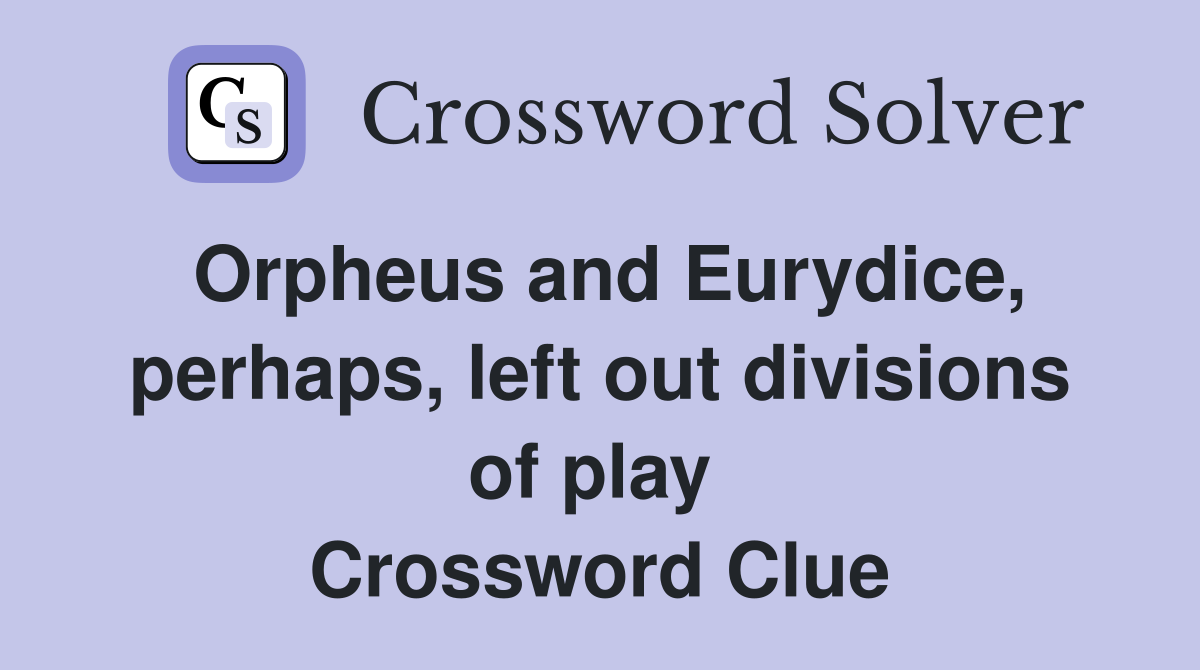 Orpheus and Eurydice, perhaps, left out divisions of play  Crossword Clue