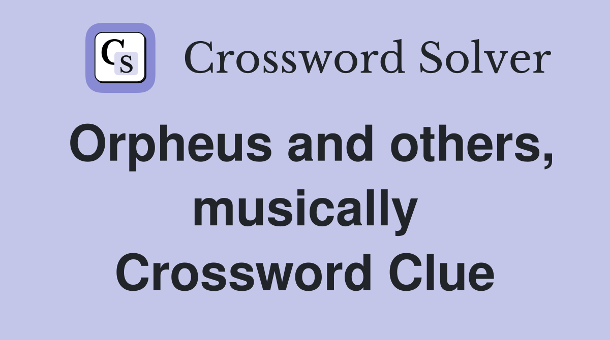 Orpheus and others, musically Crossword Clue