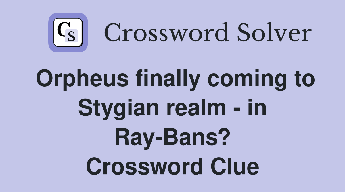 Orpheus finally coming to Stygian realm - in Ray-Bans? Crossword Clue