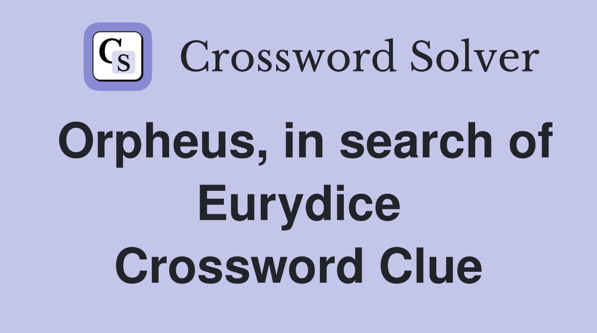 Orpheus, in search of Eurydice Crossword Clue