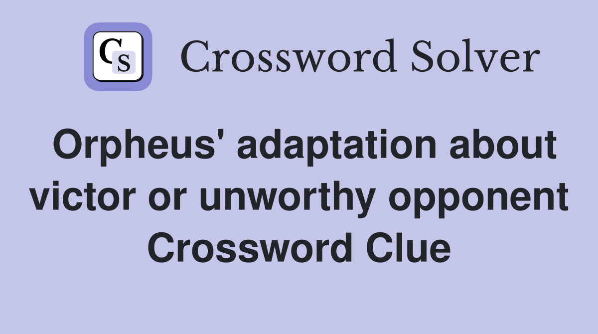 Orpheus' adaptation about victor or unworthy opponent Crossword Clue