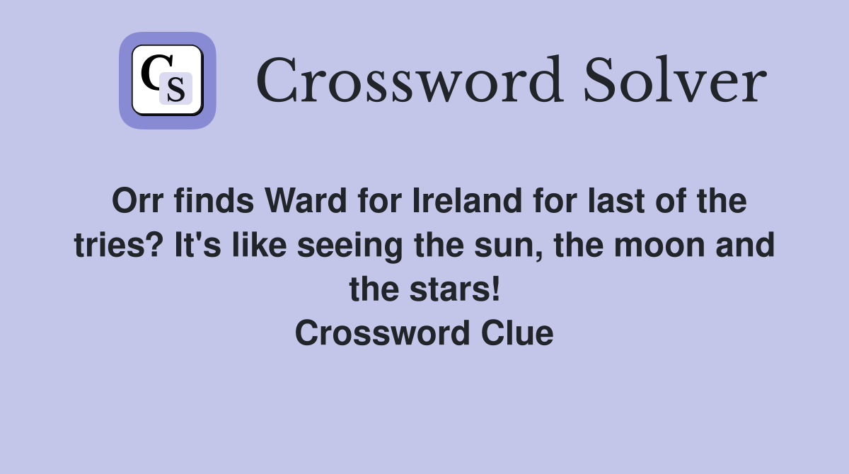 Orr finds Ward for Ireland for last of the tries? It's like seeing the sun, the moon and the stars! Crossword Clue