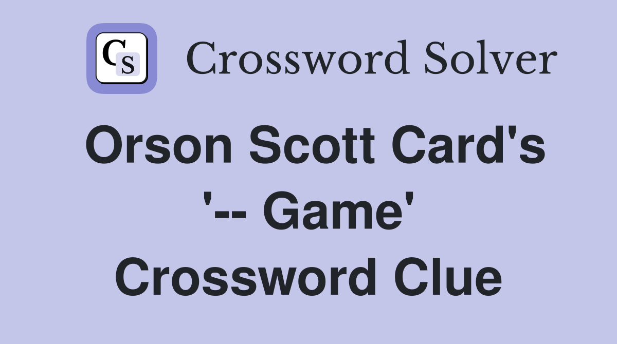 Orson Scott Card's '-- Game' Crossword Clue