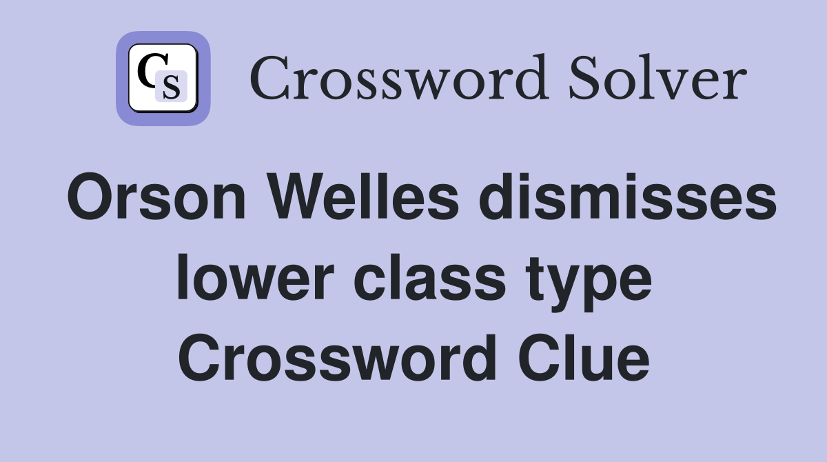 Orson Welles dismisses lower class type Crossword Clue