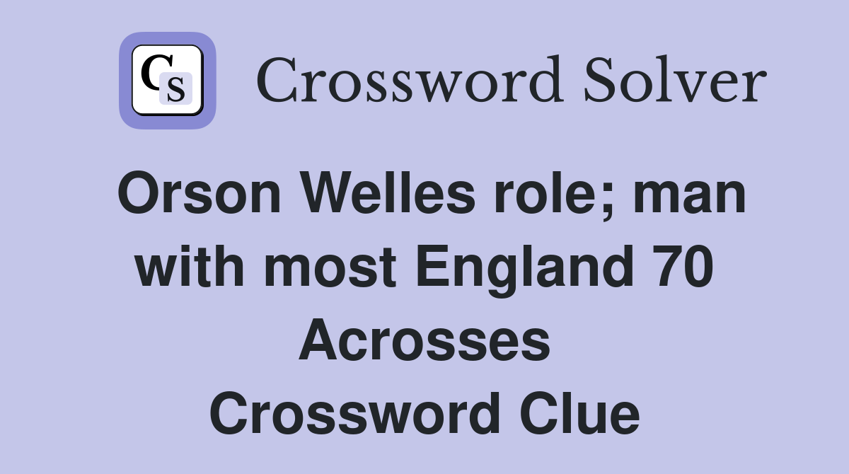 Orson Welles role; man with most England 70 Acrosses Crossword Clue