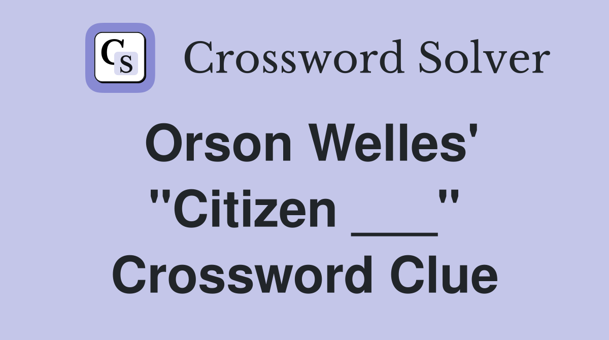 Orson Welles' "Citizen ___" Crossword Clue