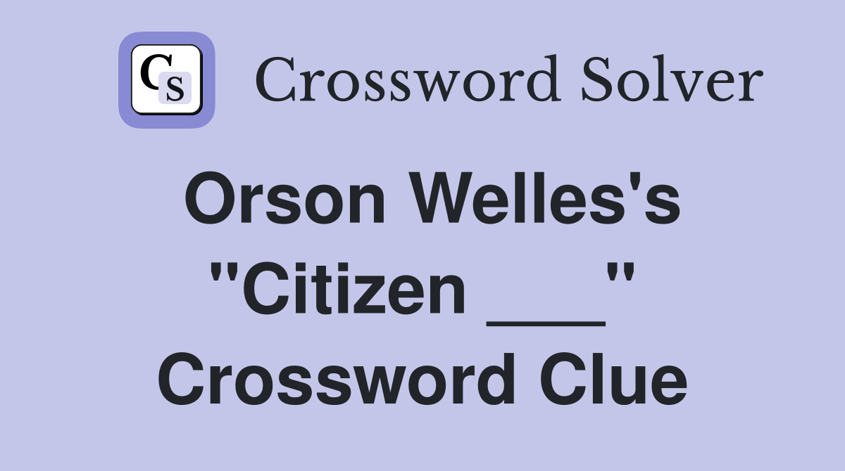 Orson Welles's "Citizen ___" Crossword Clue