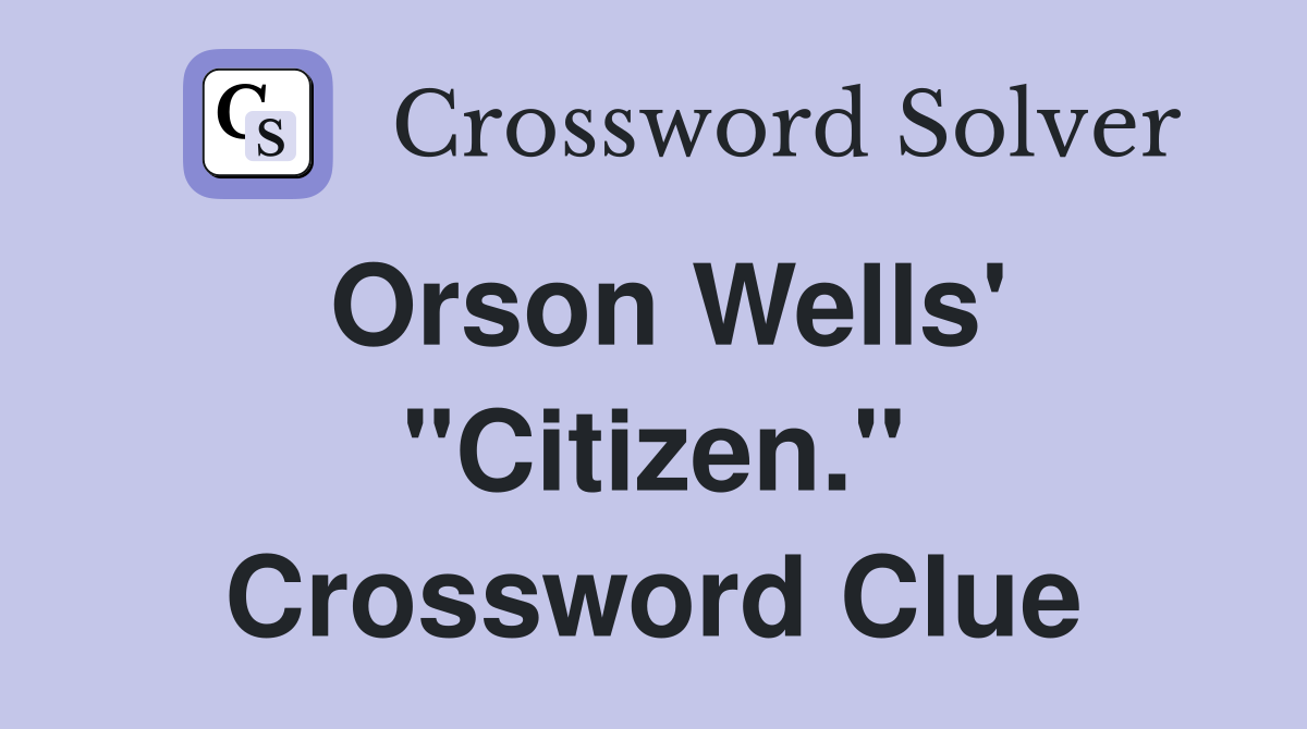 Orson Wells' "Citizen." Crossword Clue