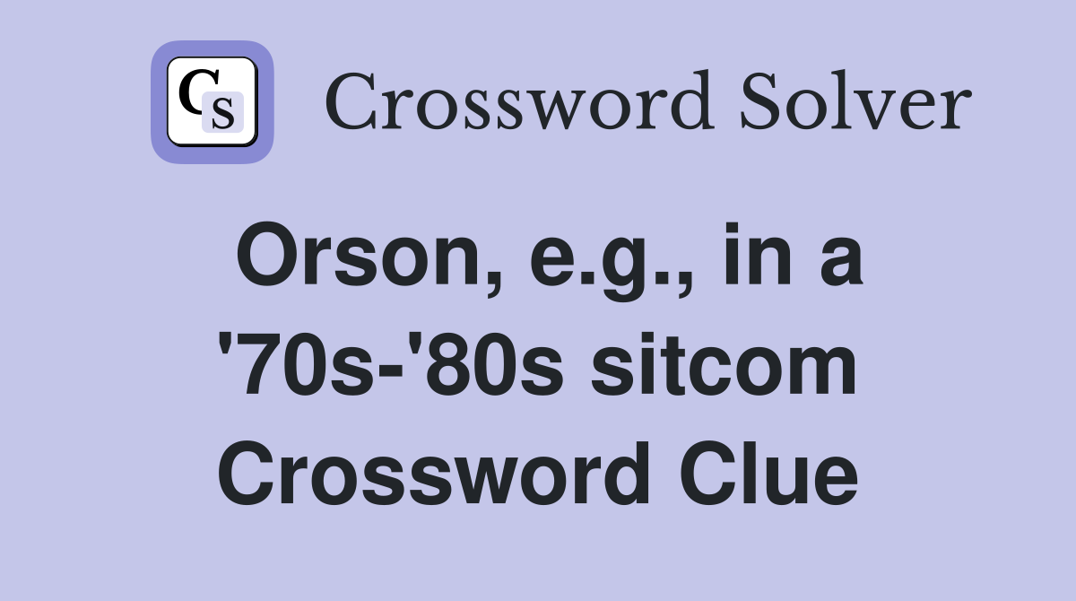 Orson, e.g., in a '70s-'80s sitcom Crossword Clue