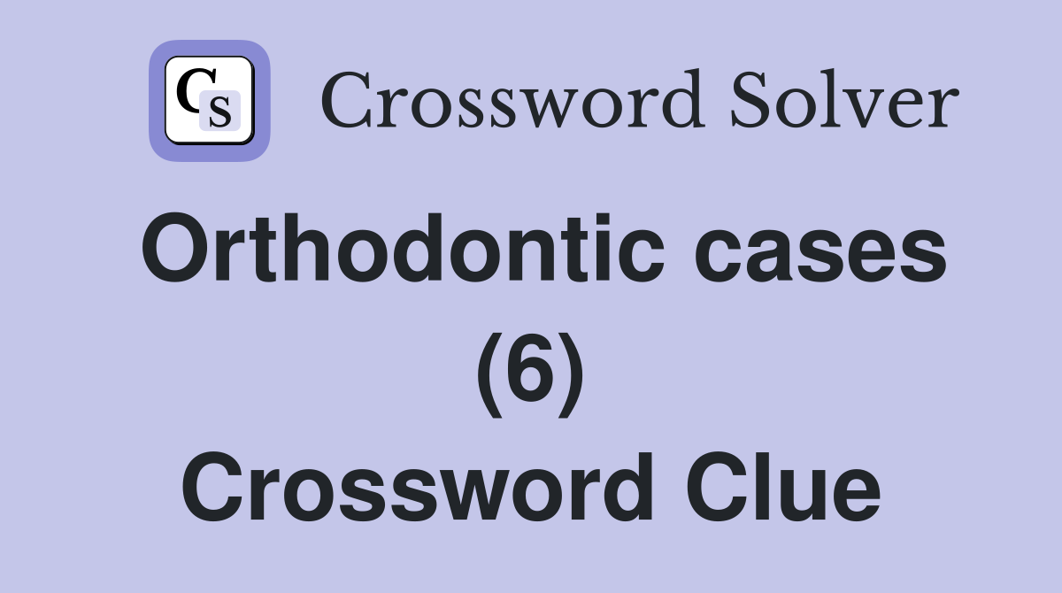 Orthodontic cases (6) Crossword Clue